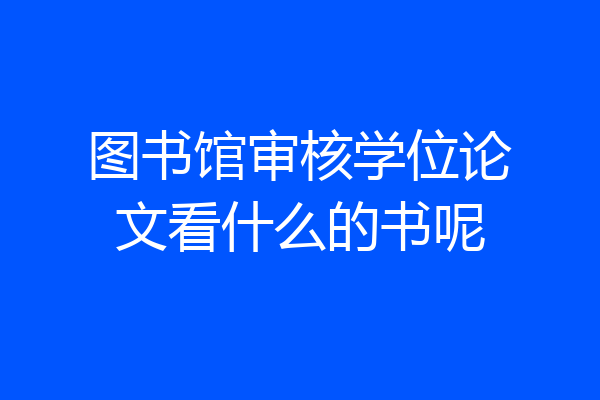 图书馆审核学位论文看什么的书呢