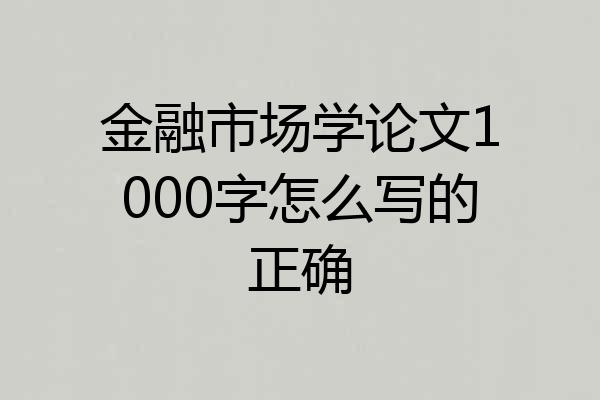 金融市场学论文1000字怎么写的正确