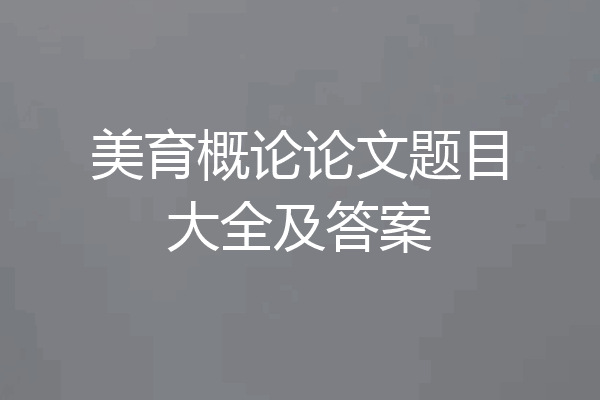 美育概论论文题目大全及答案