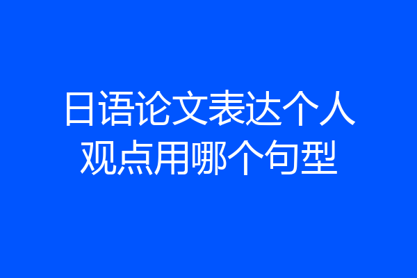 日语论文表达个人观点用哪个句型