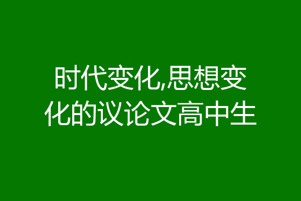 时代变化,思想变化的议论文高中生