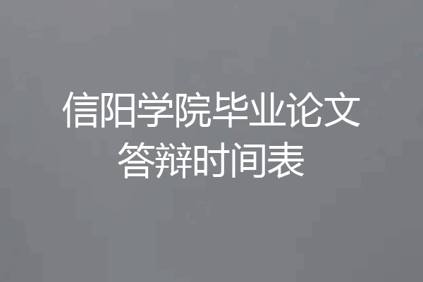 信阳学院毕业论文答辩时间表