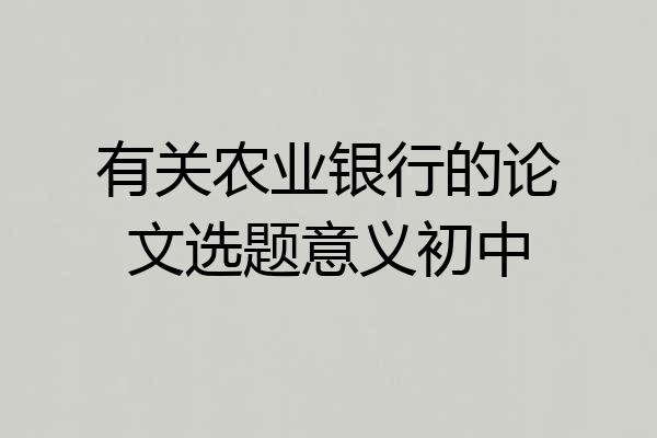 有关农业银行的论文选题意义初中