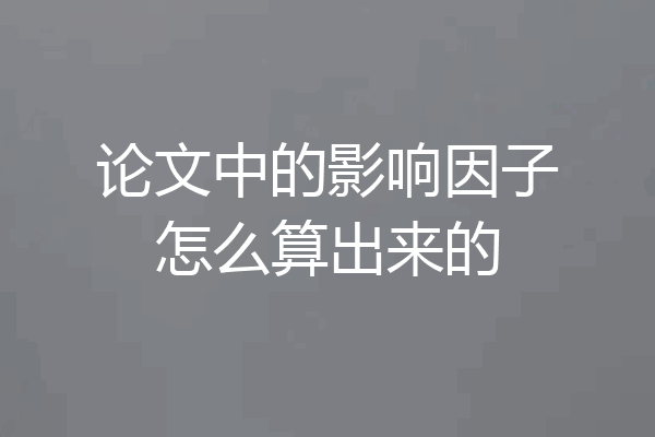 论文中的影响因子怎么算出来的