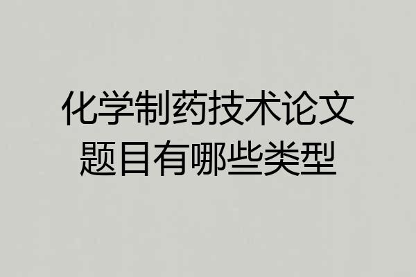 化学制药技术论文题目有哪些类型