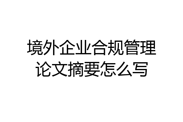 境外企业合规管理论文摘要怎么写