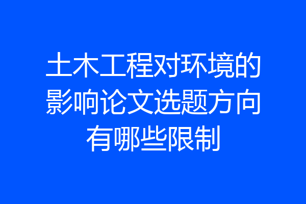 土木工程对环境的影响论文选题方向有哪些限制
