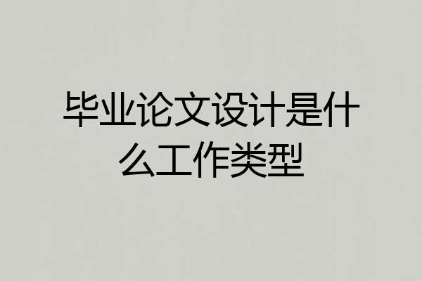 毕业论文设计是什么工作类型