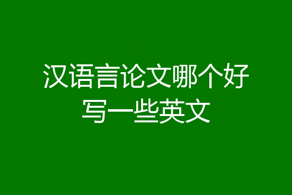 汉语言论文哪个好写一些英文