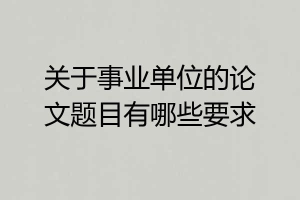 关于事业单位的论文题目有哪些要求