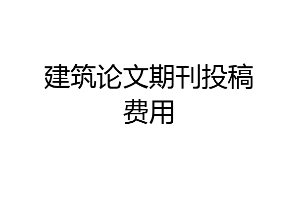 建筑论文期刊投稿费用