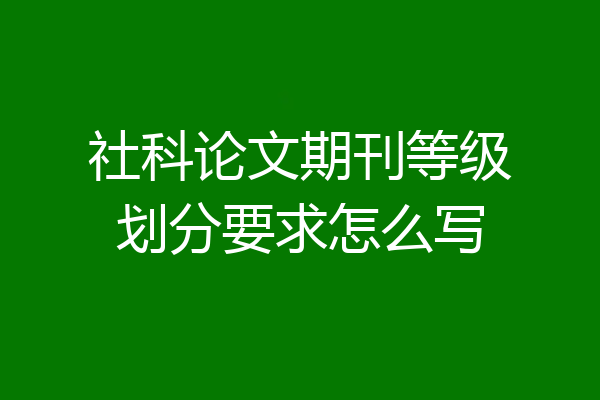 社科论文期刊等级划分要求怎么写