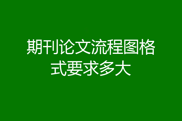 期刊论文流程图格式要求多大