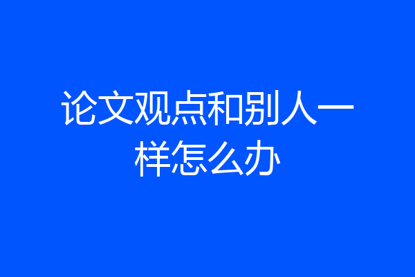 论文观点和别人一样怎么办