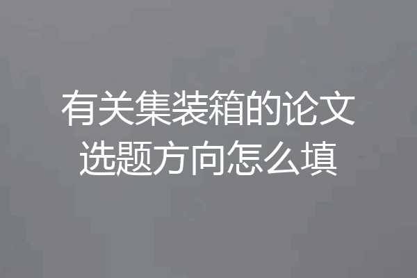 有关集装箱的论文选题方向怎么填