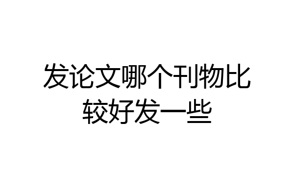 发论文哪个刊物比较好发一些