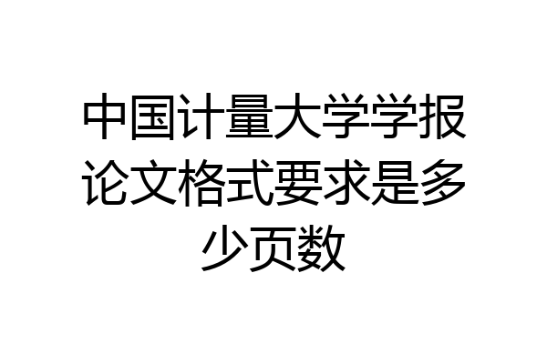 中国计量大学学报论文格式要求是多少页数