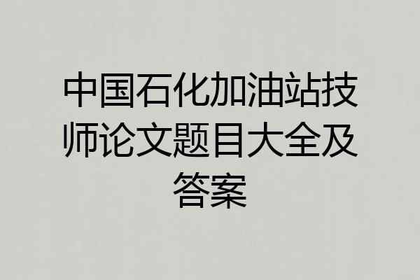 中国石化加油站技师论文题目大全及答案