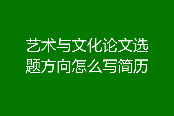 艺术与文化论文选题方向怎么写简历