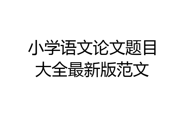 小学语文论文题目大全最新版范文
