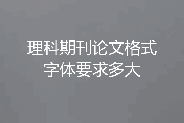 理科期刊论文格式字体要求多大