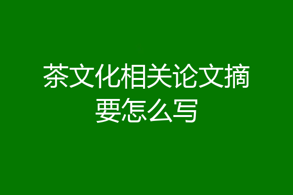茶文化相关论文摘要怎么写
