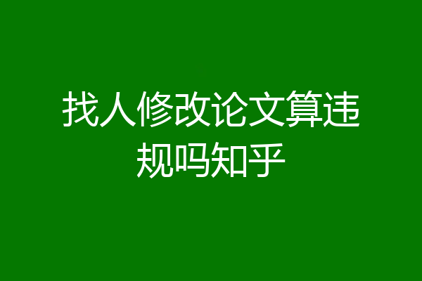 找人修改论文算违规吗知乎