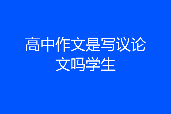 高中作文是写议论文吗学生
