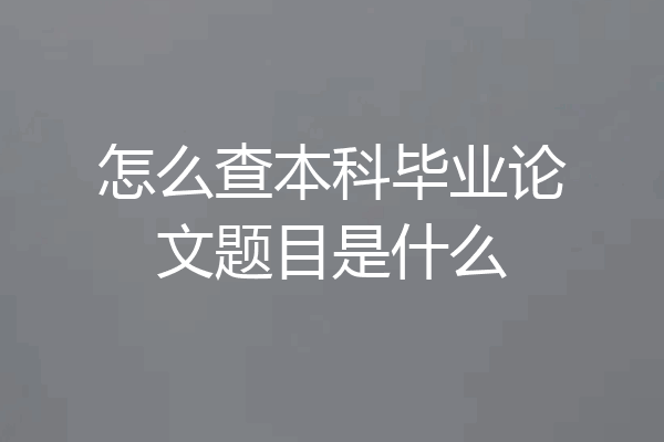 怎么查本科毕业论文题目是什么
