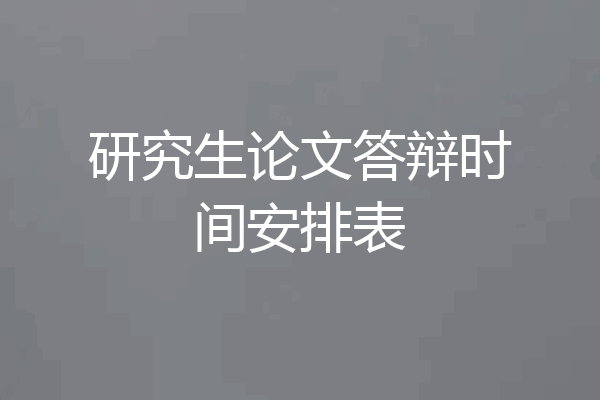 研究生论文答辩时间安排表