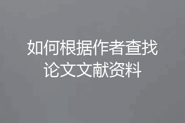 如何根据作者查找论文文献资料