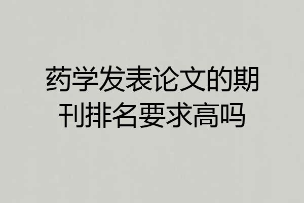药学发表论文的期刊排名要求高吗