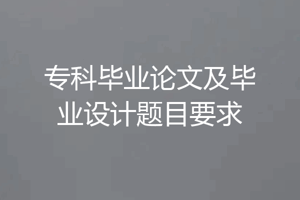 专科毕业论文及毕业设计题目要求