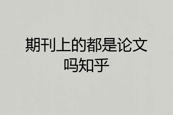 期刊上的都是论文吗知乎