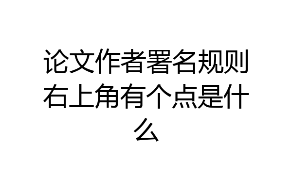 论文作者署名规则右上角有个点是什么