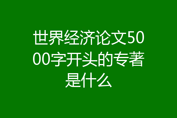 世界经济论文5000字开头的专著是什么