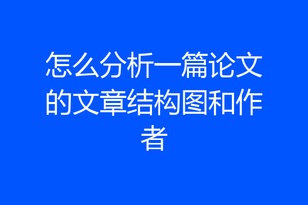 怎么分析一篇论文的文章结构图和作者