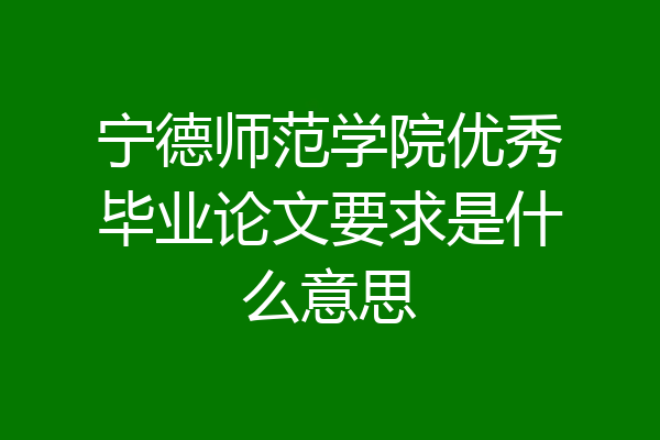 宁德师范学院优秀毕业论文要求是什么意思
