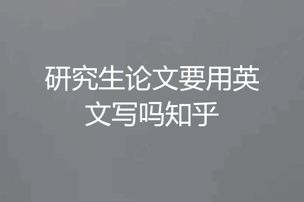 研究生论文要用英文写吗知乎