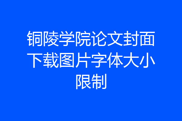 铜陵学院论文封面下载图片字体大小限制