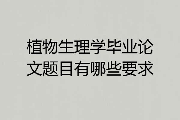 植物生理学毕业论文题目有哪些要求
