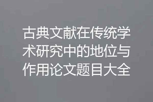 古典文献在传统学术研究中的地位与作用论文题目大全