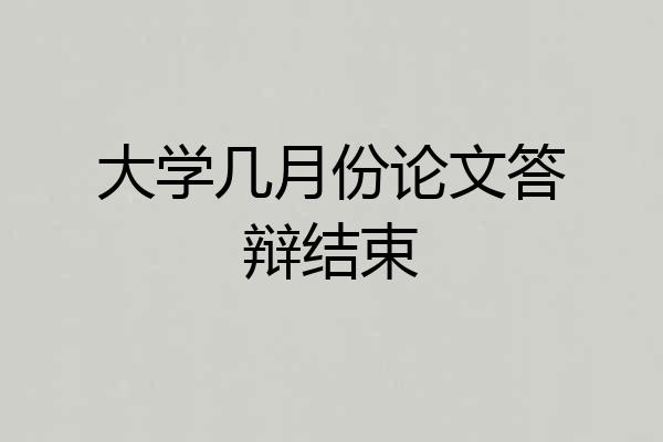 大学几月份论文答辩结束