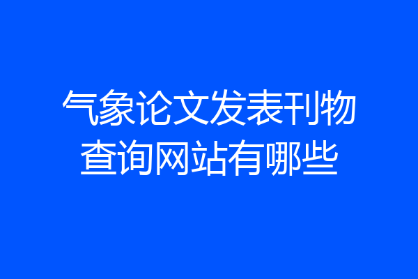 气象论文发表刊物查询网站有哪些