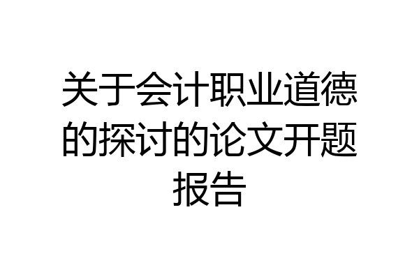关于会计职业道德的探讨的论文开题报告