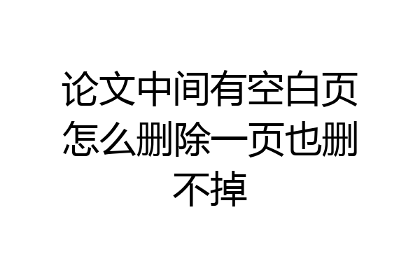 论文中间有空白页怎么删除一页也删不掉