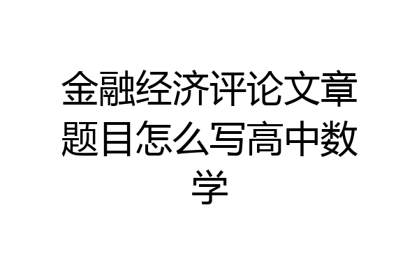 金融经济评论文章题目怎么写高中数学