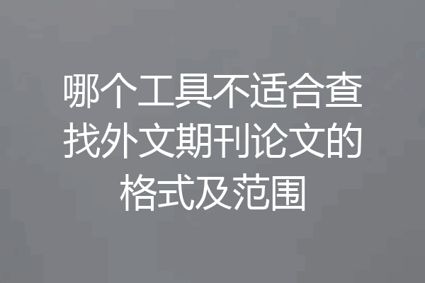 哪个工具不适合查找外文期刊论文的格式及范围