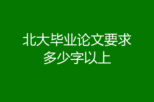 北大毕业论文要求多少字以上