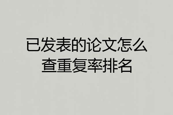 已发表的论文怎么查重复率排名